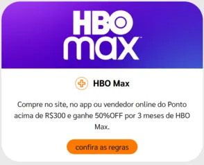 Ponto Frio - Compre acima de R$300 e Ganhe 50% off no Hbo Max 