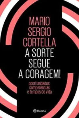 Ebook: A sorte segue a coragem - Mario Sergio Cortella - R$1,99