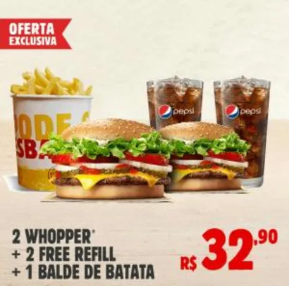 2 WHOPPER + 2 FREE REFILL + BALDE DE BATATA | R$33
