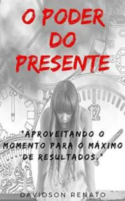 Ebook Grátis - Poder Do Presente: Aproveitando O Momento Para O Máximo De Resultados