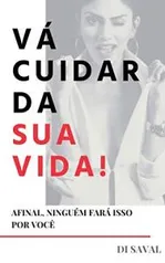 Ebook Grátis: VÁ CUIDAR DA SUA VIDA!: Afinal, ninguém fará isso por você - Di Saval