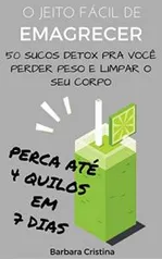 O Jeito Fácil de Emagrecer: 50 Sucos Detox Pra Você Perder Peso e Limpar o Seu Corpo - Perca Até 4 Quilos em 7 Dias! - eBook Grátis