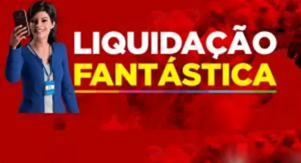 LIQUIDAÇÃO FANTÁSTICA - MAGAZINE LUIZA