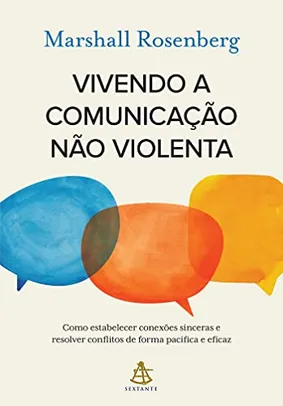 Vivendo a comunicação não violenta: Como estabelecer conexões sinceras e resolver conflitos de forma