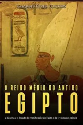 [eBook Grátis] O reino médio do antigo Egito: a história e o legado da reunificação do Egito e da civilização egípcia