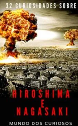 [eBook Grátis] Hiroshima e Nagasaki: 32 Curiosidades Sobre o Maior Bombardeio Atômico da História