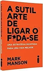 A Sutil Arte de Ligar o F*da-Se: Uma estratégia inusitada para uma vida melhor