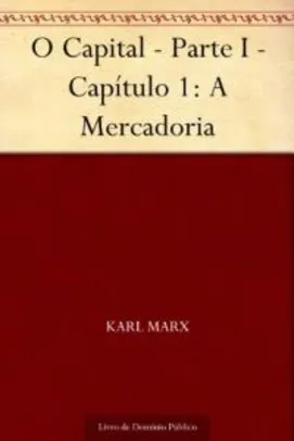 Ebook grátis - O Capital - Parte I - Capítulo 1: A Mercadoria