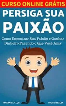 eBook Grátis: Persiga Sua Paixão: Como Encontrar Sua Paixão e Ganhar Dinheiro Fazendo o Que Você Ama