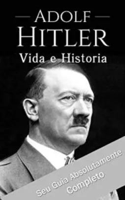 Ebook Kindle Gratis - Adolf Hitler: Um Guia Completo da Vida do Ditador Mais Cruel de Todos os Tempos