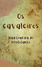 Os cavaleiros: Uma Comédia de Aristófanes