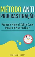 MÉTODO ANTI-PROCRASTINAÇÃO: Pequeno Manual Sobre Como Parar de Procrastinar