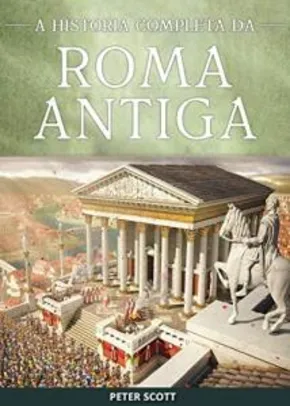 eBook - Roma Antiga: República Romana, A Ascensão e Queda do Império Romano e O Império Bizantino