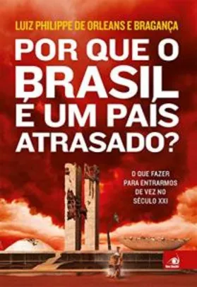 Por que o Brasil É Um País Atrasado? por Luiz Philippe De Orleans E Bragança - R$37