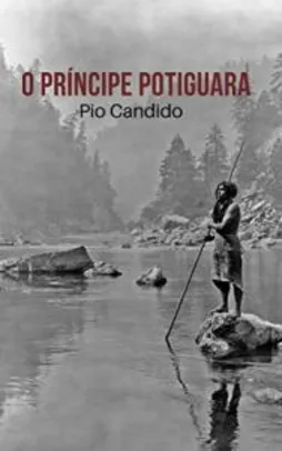 eBook Grátis: O Príncipe Potiguara - Pio Cândido (Autor),‎ Luiz Felipe (Ilustrador)