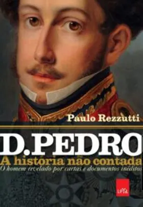 eBook - D. Pedro - A história não contada: O homem revelado por cartas e documentos inéditos | R$7