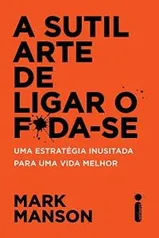 A Sutil Arte de Ligar o F*da-Se: Uma estratégia inusitada para uma vida melhor | R$27