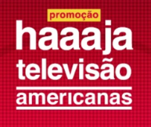 Promoção Haaaja TELEVISÃO Americanas - Na Compra de uma Televisão, Você Pode Ganhar Outra