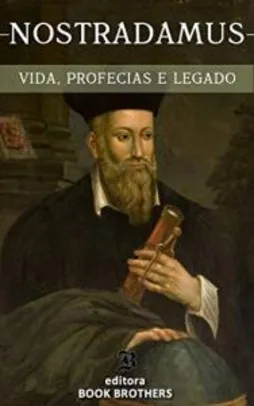 Ebook - Nostradamus: Um Guia Completo da Vida de um dos Maiores Profetas de Todos os Tempos