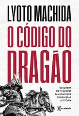 O código do dragão: Descubra os 7 valores Samurai para conquistar a vitória