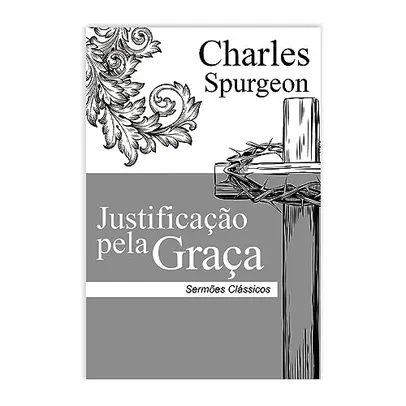 Livro - Justificação pela Graça | Sermões Clássicos por Charles H. Spurgeon (Autor)