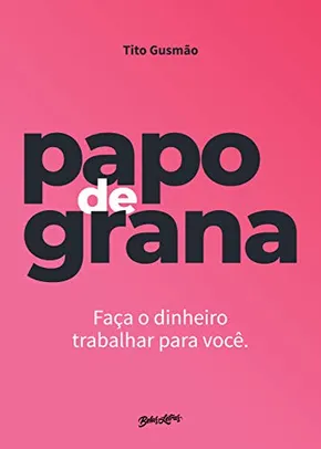 Papo de grana: Faça o dinheiro trabalhar para você