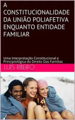 Ebook Grátis: A CONSTITUCIONALIDADE DA UNIÃO POLIAFETIVA ENQUANTO ENTIDADE FAMILIAR