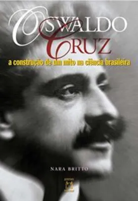 [E-book] Oswaldo Cruz: a construção de um mito na ciência brasileira