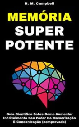 Memória Super Potente: Guia Científico Sobre Como Aumentar Incrivelmente Seu Poder De Memorização E Concentração (Comprovado)