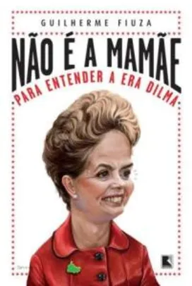 Livro - Não é a mamãe: Para entender a Era Dilma - Para entender a Era Dilma