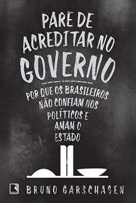 Pare de acreditar no governo: Por que os brasileiros não confiam nos políticos e amam o Estado - R$ 15,33
