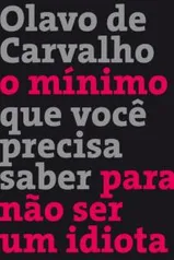 O Mínimo Que Você Precisa Saber Para Não Ser Um Idiota - Olavo de Carvalho - Baixou: R$49,90