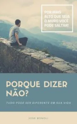 Porque Dizer NÃO?: Tudo pode ser diferente em sua Vida!