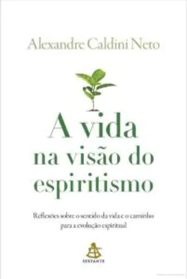 A vida na visão do espiritismo - Alexandre Caldini Neto
