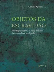 [LIVRO GRATUITO] Objetos da Escravidão Abordagens sobre a cultura material da escravidão e seu legado