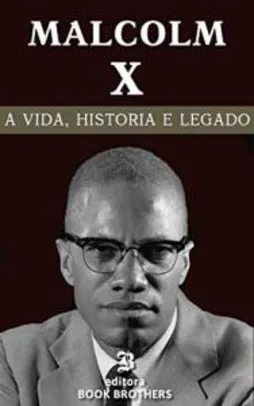 Ebook - Malcolm X: A vida, história e legado de um dos maiores ativistas negros de todos os tempos