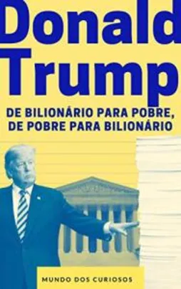 [Ebook grátis] Donald Trump: De bilionário para pobre, de pobre para bilionário (Fortunas Perdidas-Volume 1)