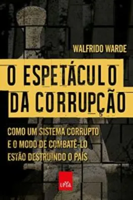 Ebook: O espetáculo da corrupção: Como um sistema corrupto estão destruindo o país - Walfrido Warde - R$1