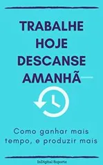 eBook Grátis: Trabalhe hoje descanse amanhã Como ganhar mais tempo, e produzir mais