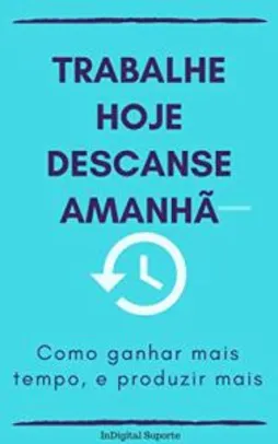 eBook Grátis: Trabalhe hoje descanse amanhã Como ganhar mais tempo, e produzir mais