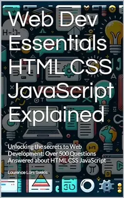 Web Dev Essentials HTML CSS JavaScript Explained: Unlocking the secrets to Web Development 