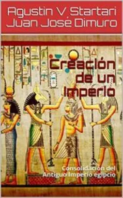 Grátis: Creación de un Imperio: Consolidación del Antiguo Imperio egipcio (Spanish Edition) | Pelando