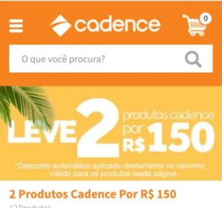 CADENCE - 2 produtos por R$ 150