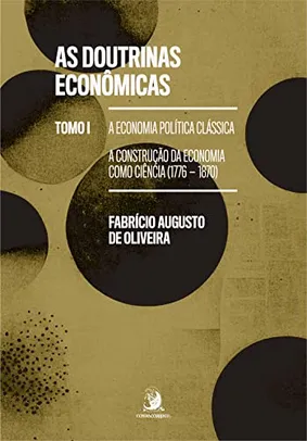 As Doutrinas Econômicas: Tomo I - A Economia Política Clássica: a Construção da Economia Como Ciência (1776-1870)