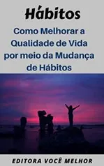 Hábitos: Como Melhorar a Qualidade de Vida por meio da Mudança de Hábitos