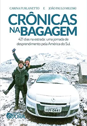 Crônicas na bagagem: 421 dias na estrada - uma jornada de desprendimento pela América do Sul