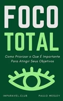 ebook gratis - Foco Total: Como Priorizar O Que É Importante Para Atingir Seus Objetivos