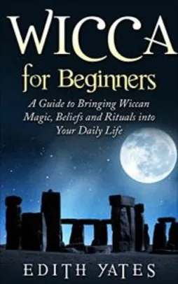 Wicca for Beginners: A Guide to Bringing Wiccan Magic,Beliefs and Rituals into Your Daily Life (Free)
