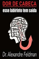 Ebook Grátis: Dor de Cabeça - Esse Labirinto Tem Saída: Uma introdução a uma das doenças mais incompreendidas do século