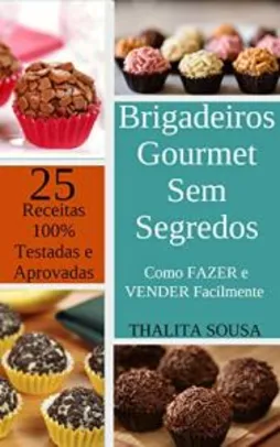Brigadeiros Gourmet Sem Segredos: Como fazer e vender Facilmente + 25 receitas 100% testadas e aprovadas!